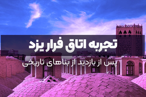 تجربه اتاق فرار یزد پس از بازدید از بناهای تاریخی