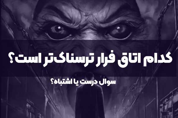 کدام اتاق فرار ترسناک‌تر است؟ سوال درست یا اشتباه؟