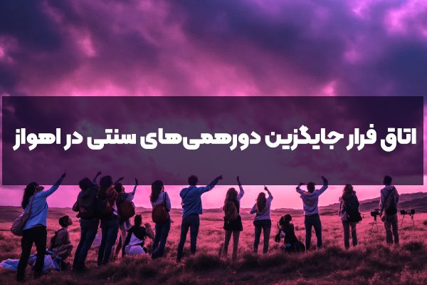 آیا اتاق فرار می‌تواند جایگزین دورهمی‌های سنتی در اهواز شود؟