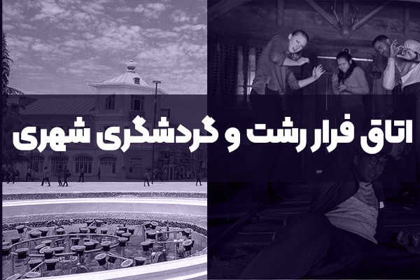 اتاق فرار رشت و گردشگری شهری
