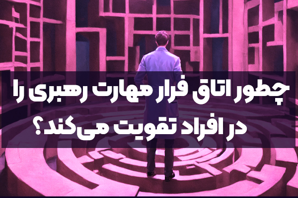 چطور اتاق فرار مهارت رهبری را در افراد تقویت می‌کند؟