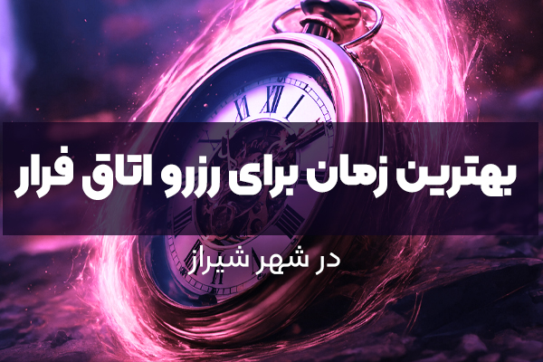 بهترین زمان برای رزرو اتاق فرار در شیراز